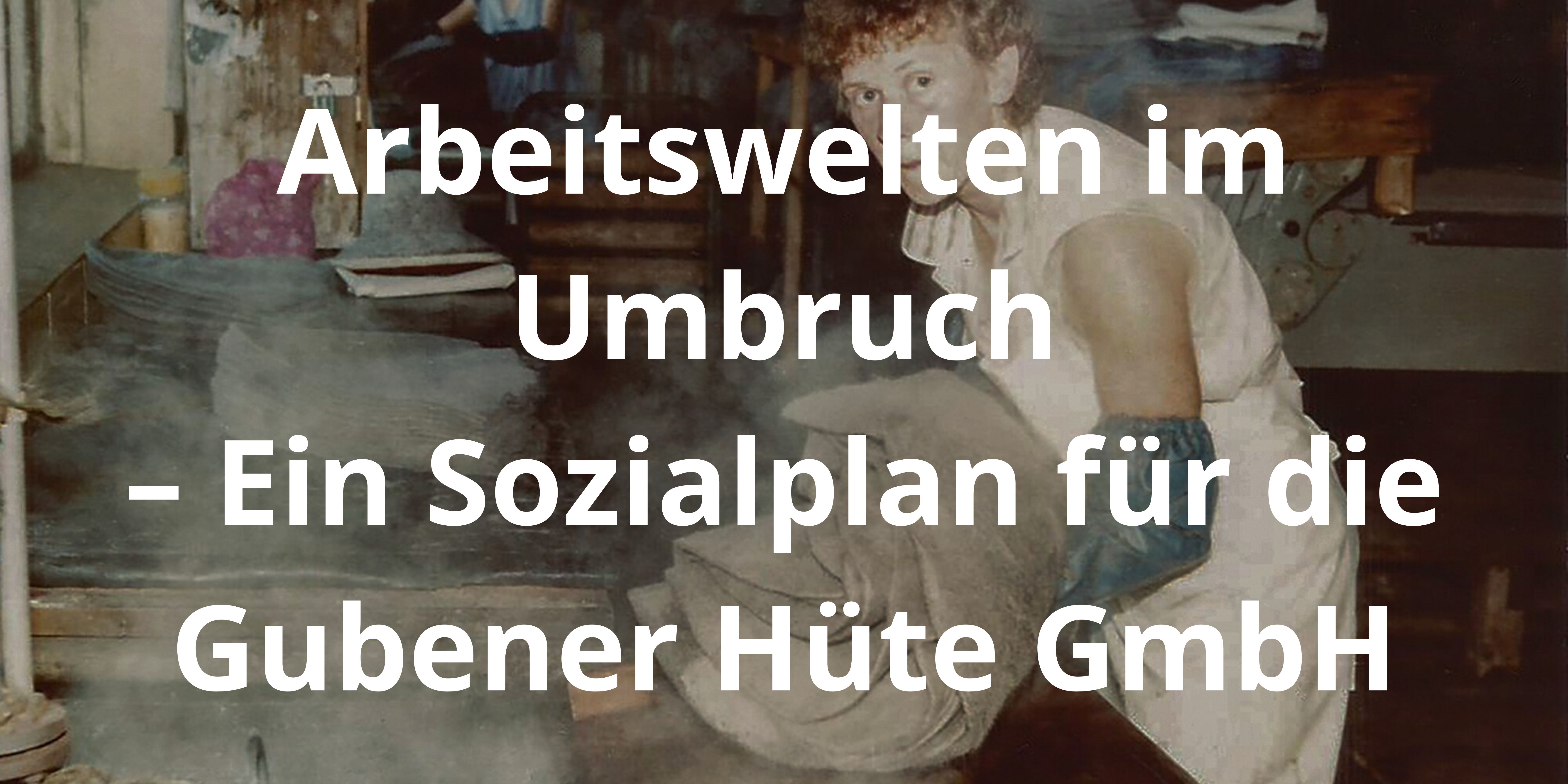 Arbeitswelten im Umbruch  – Ein Sozialplan für die Gubener Hüte GmbH